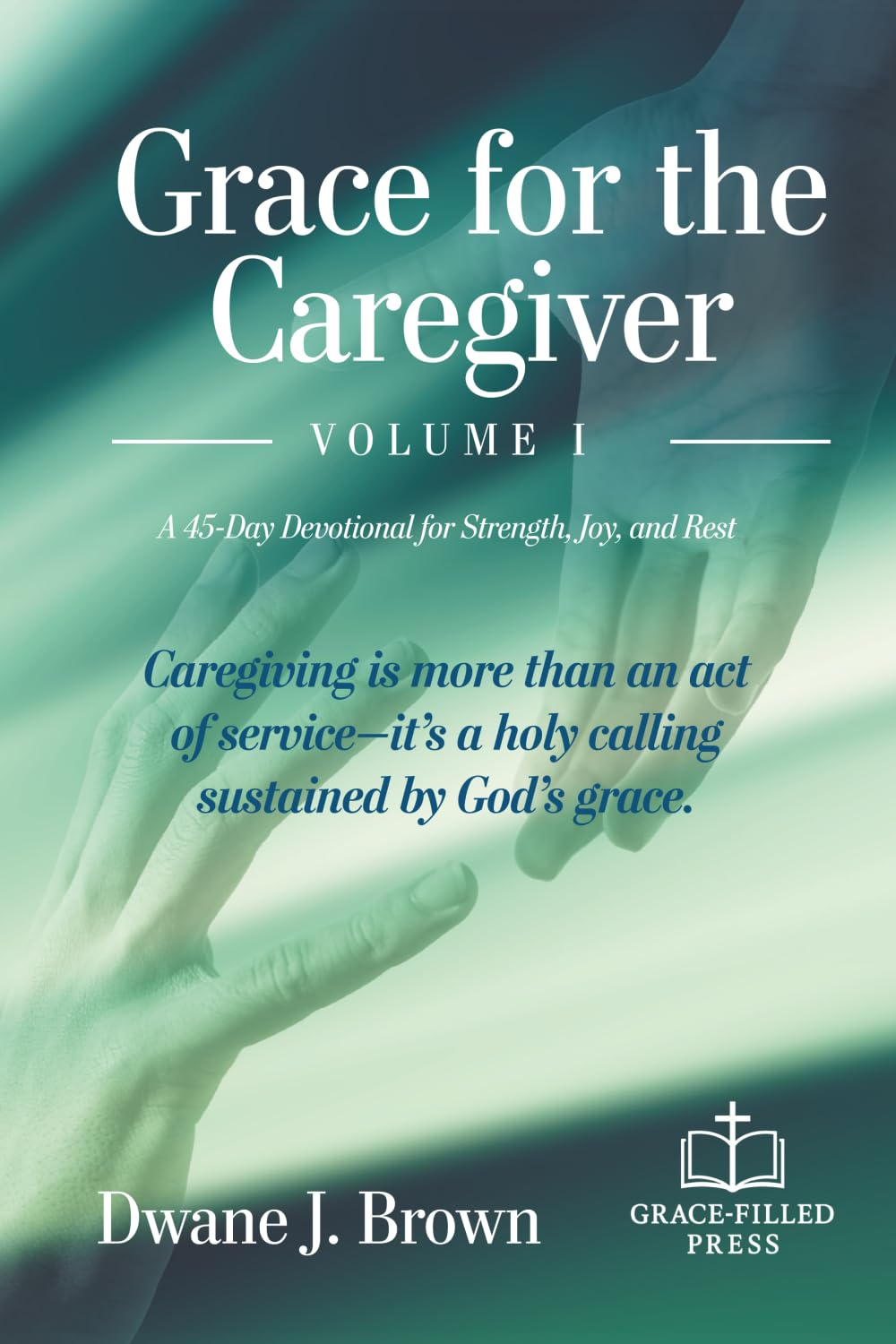 Cover of Grace for the Caregiver Volume I by Dwane J. Brown, a 45-day Christian devotional offering Scripture, reflections, and prayers for caregivers.
